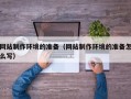 溧阳网站制作环境的准备（网站制作环境的准备怎么写）
